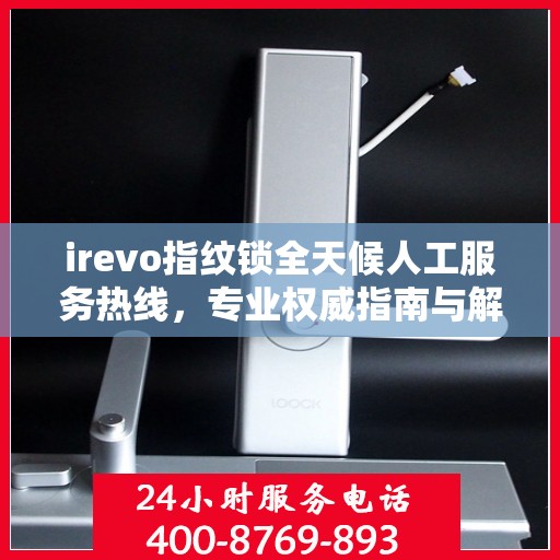 irevo指纹锁全天候人工服务热线，专业权威指南与解决方案支持