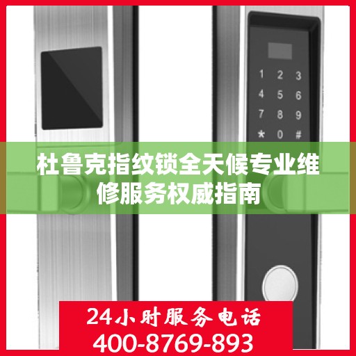 杜鲁克指纹锁全天候专业维修服务权威指南