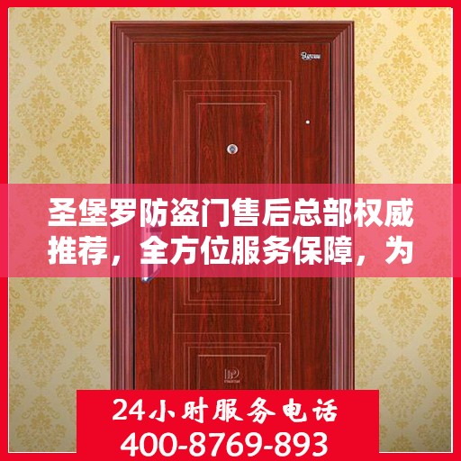 圣堡罗防盗门售后总部权威推荐，全方位服务保障，为您的安全保驾护航