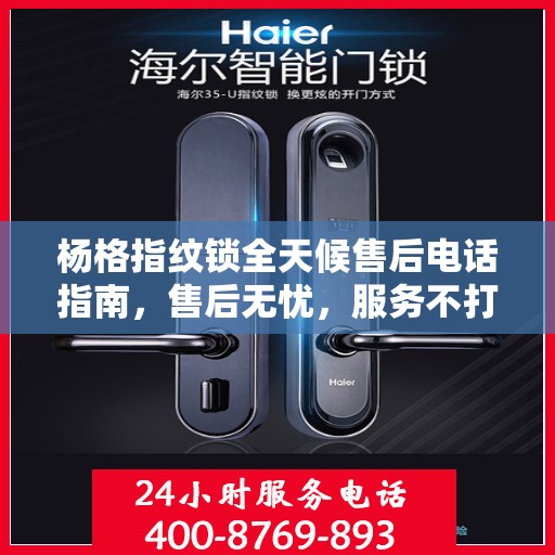 杨格指纹锁全天候售后电话指南，售后无忧，服务不打烊