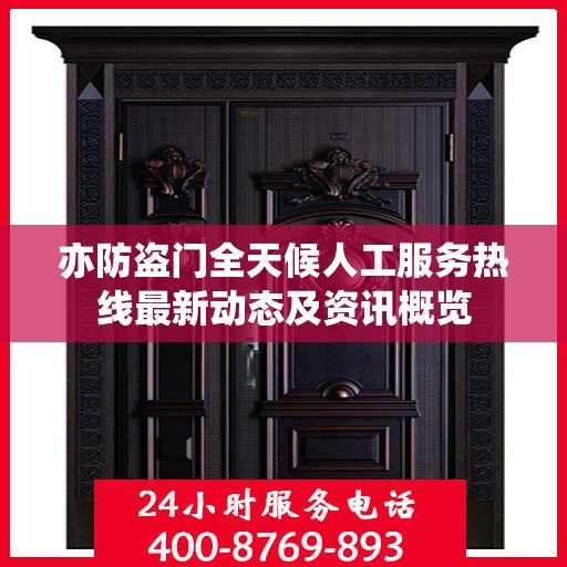 亦防盗门全天候人工服务热线最新动态及资讯概览