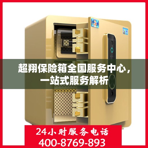 超翔保险箱全国服务中心，一站式服务解析