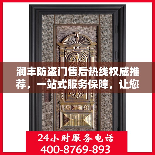 润丰防盗门售后热线权威推荐，一站式服务保障，让您无忧！