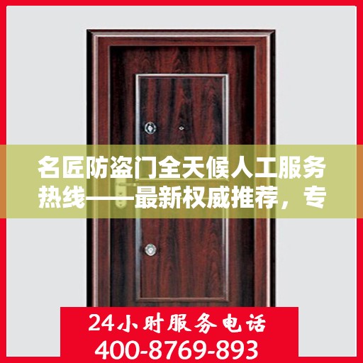 名匠防盗门全天候人工服务热线——最新权威推荐，专业守护您的安全之门