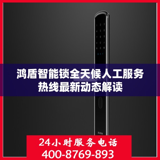 鸿盾智能锁全天候人工服务热线最新动态解读