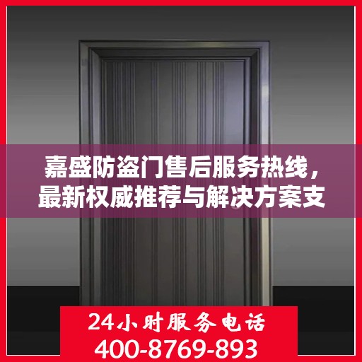 嘉盛防盗门售后服务热线，最新权威推荐与解决方案支持