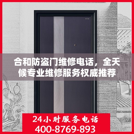 合和防盗门维修电话，全天候专业维修服务权威推荐