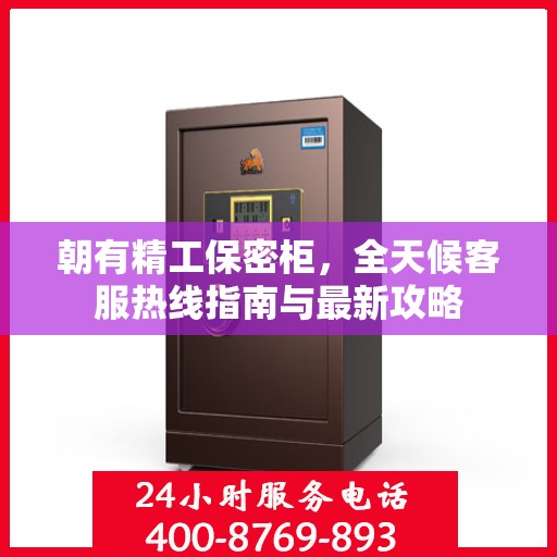朝有精工保密柜，全天候客服热线指南与最新攻略