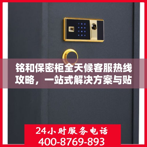 铭和保密柜全天候客服热线攻略，一站式解决方案与贴心服务体验