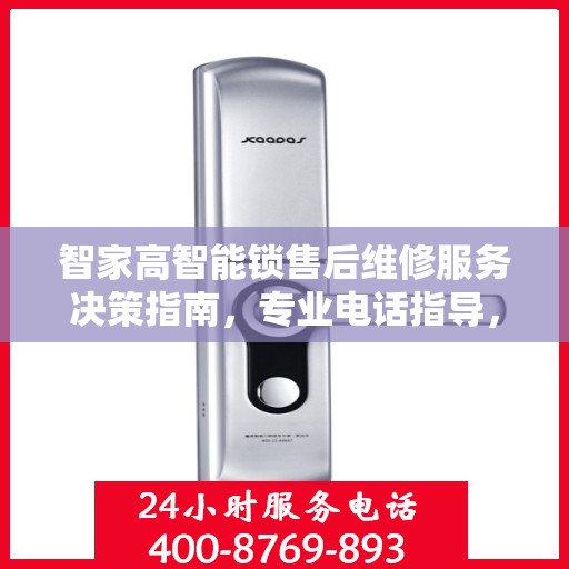 智家高智能锁售后维修服务决策指南，专业电话指导，无忧维修体验