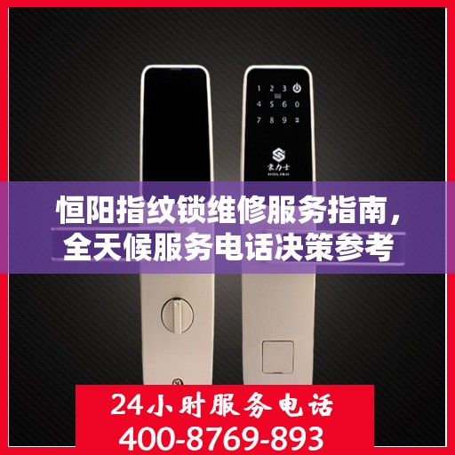 恒阳指纹锁维修服务指南，全天候服务电话决策参考