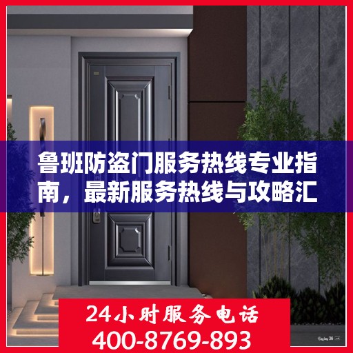 鲁班防盗门服务热线专业指南，最新服务热线与攻略汇总