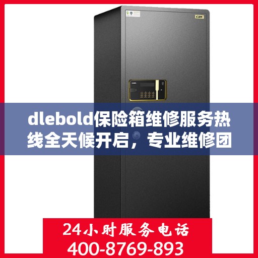dlebold保险箱维修服务热线全天候开启，专业维修团队权威推荐