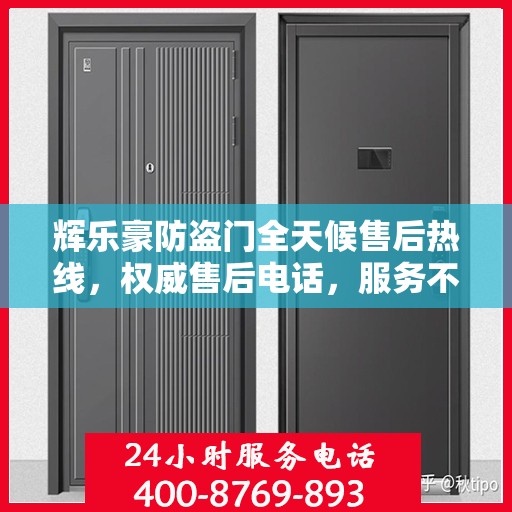 辉乐豪防盗门全天候售后热线，权威售后电话，服务不打烊