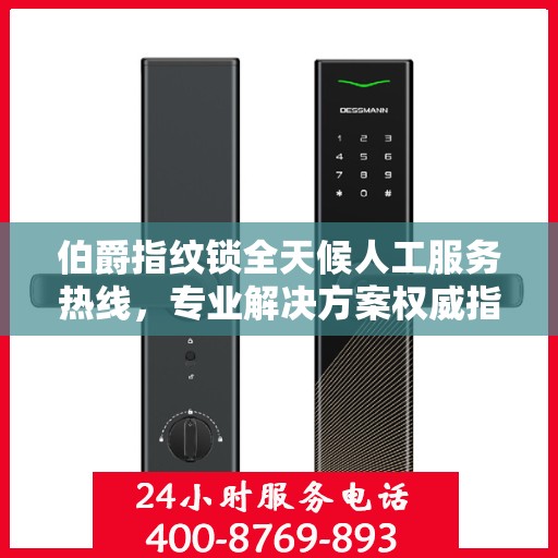 伯爵指纹锁全天候人工服务热线，专业解决方案权威指南