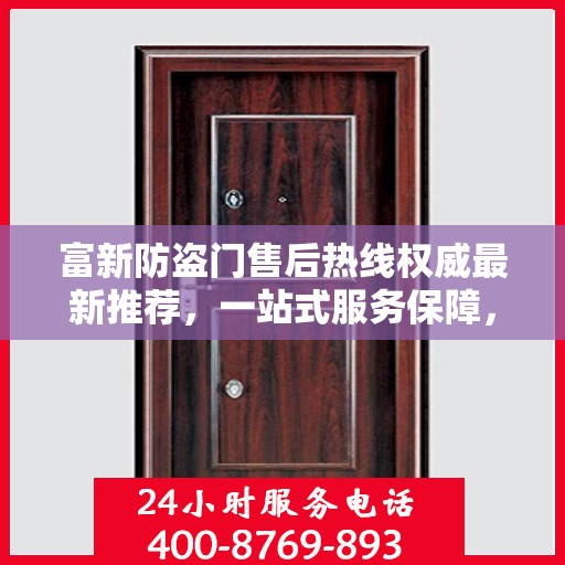 富新防盗门售后热线权威最新推荐，一站式服务保障，让您无忧！