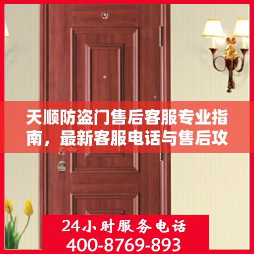 天顺防盗门售后客服专业指南，最新客服电话与售后攻略