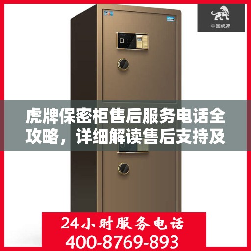 虎牌保密柜售后服务电话全攻略，详细解读售后支持及联系方式