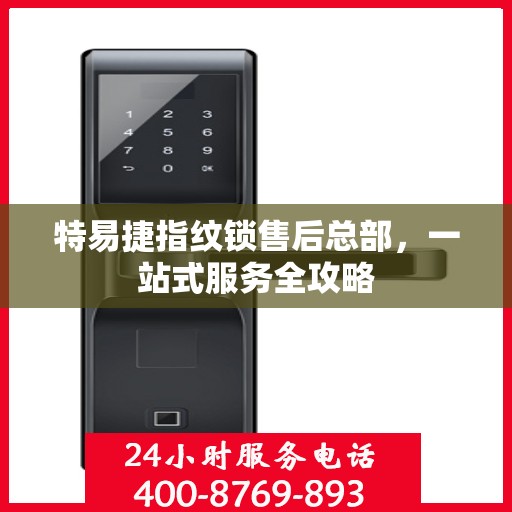 特易捷指纹锁售后总部，一站式服务全攻略