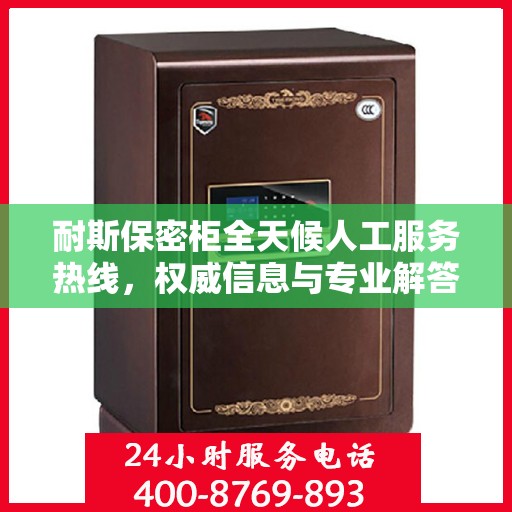 耐斯保密柜全天候人工服务热线，权威信息与专业解答