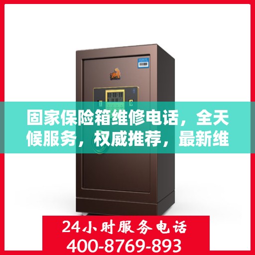 固家保险箱维修电话，全天候服务，权威推荐，最新维修热线