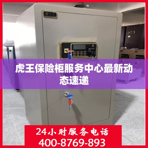 虎王保险柜服务中心最新动态速递