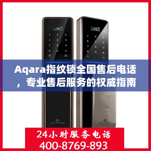 Aqara指纹锁全国售后电话，专业售后服务的权威指南