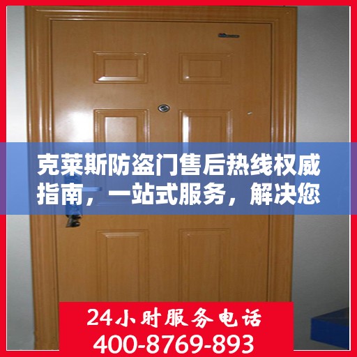 克莱斯防盗门售后热线权威指南，一站式服务，解决您的所有问题