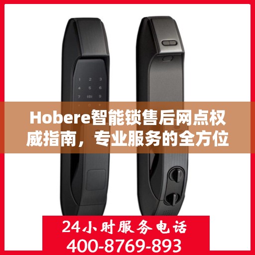 Hobere智能锁售后网点权威指南，专业服务的全方位解读