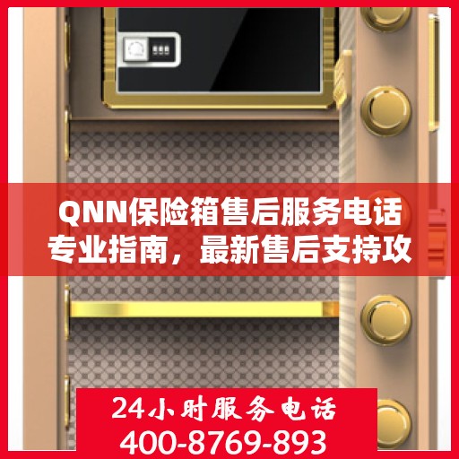 QNN保险箱售后服务电话专业指南，最新售后支持攻略
