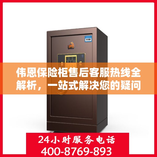 伟恩保险柜售后客服热线全解析，一站式解决您的疑问与需求