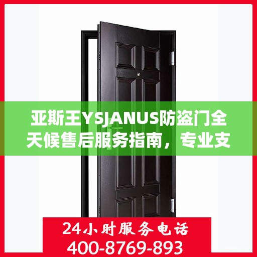 亚斯王YSJANUS防盗门全天候售后服务指南，专业支持与贴心服务最新攻略