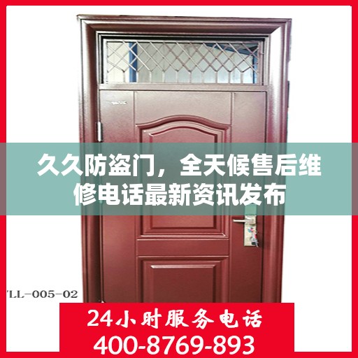 久久防盗门，全天候售后维修电话最新资讯发布