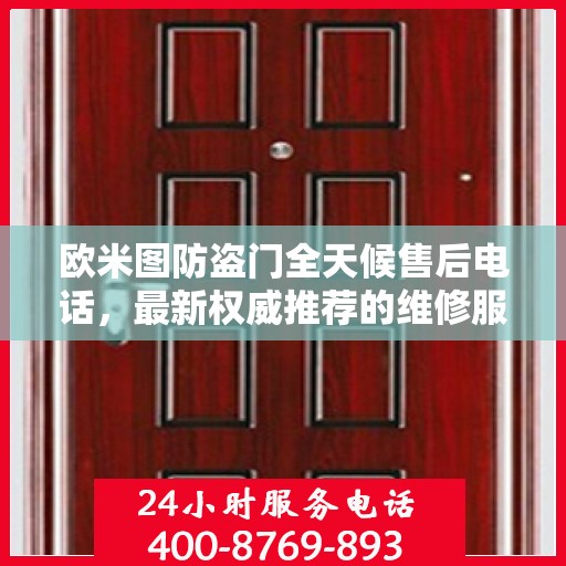 欧米图防盗门全天候售后电话，最新权威推荐的维修服务热线