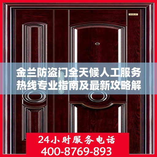 金兰防盗门全天候人工服务热线专业指南及最新攻略解析