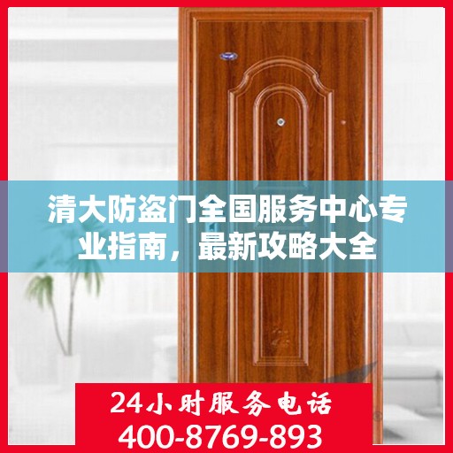清大防盗门全国服务中心专业指南，最新攻略大全