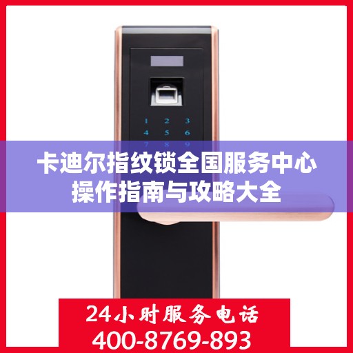 卡迪尔指纹锁全国服务中心操作指南与攻略大全