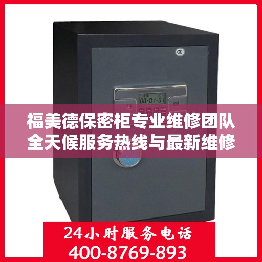 福美德保密柜专业维修团队全天候服务热线与最新维修指南