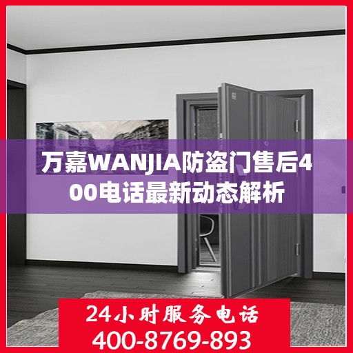 万嘉WANJIA防盗门售后400电话最新动态解析