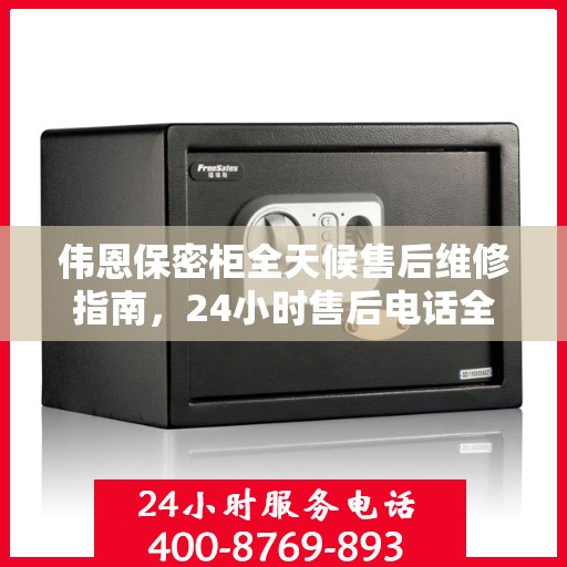 伟恩保密柜全天候售后维修指南，24小时售后电话全解析