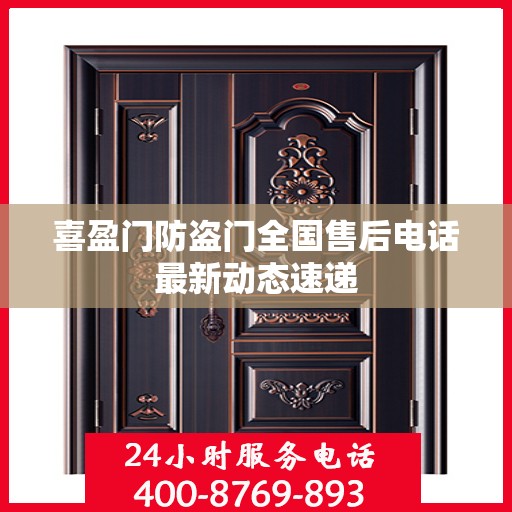 喜盈门防盗门全国售后电话最新动态速递