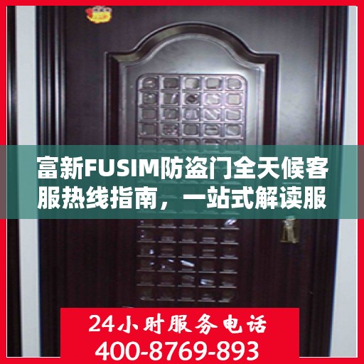 富新FUSIM防盗门全天候客服热线指南，一站式解读服务