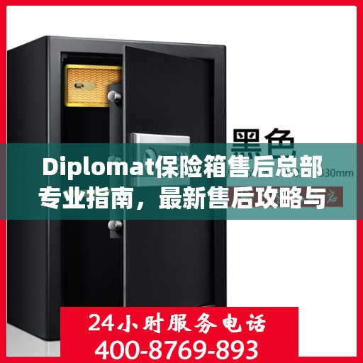 Diplomat保险箱售后总部专业指南，最新售后攻略与指南