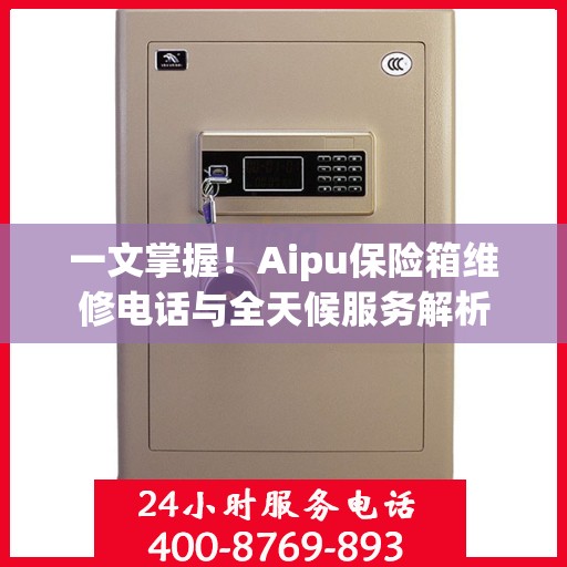 一文掌握！Aipu保险箱维修电话与全天候服务解析
