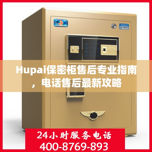 Hupai保密柜售后专业指南，电话售后最新攻略