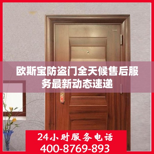 欧斯宝防盗门全天候售后服务最新动态速递