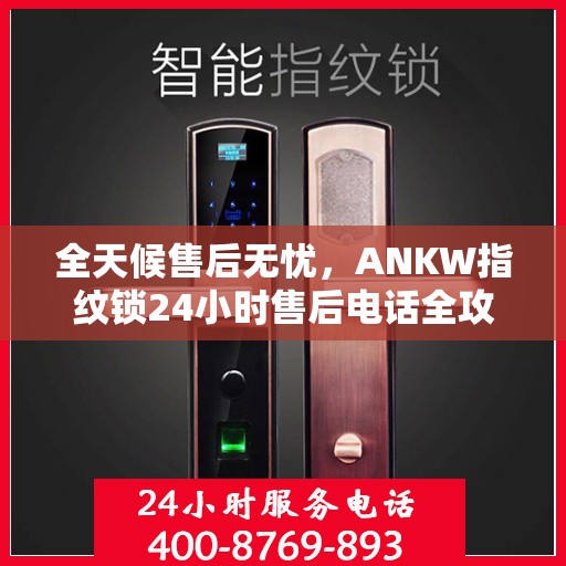 全天候售后无忧，ANKW指纹锁24小时售后电话全攻略