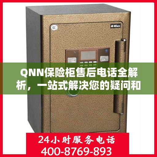 QNN保险柜售后电话全解析，一站式解决您的疑问和需求