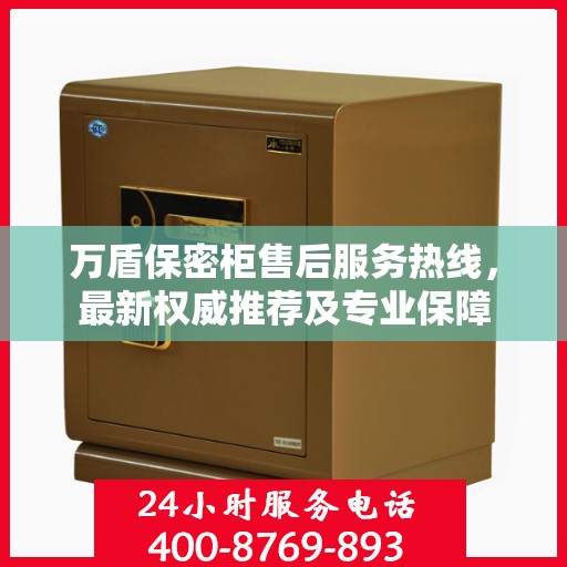 万盾保密柜售后服务热线，最新权威推荐及专业保障