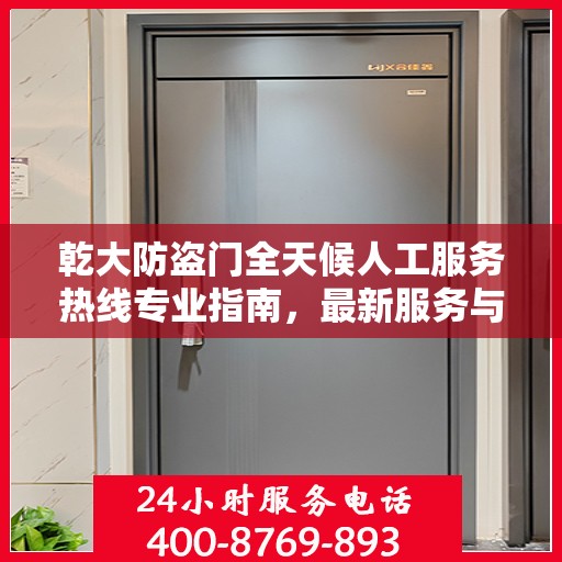 乾大防盗门全天候人工服务热线专业指南，最新服务与支持攻略